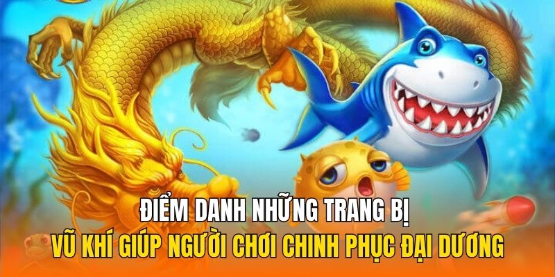 Điểm danh những trang bị vũ khí giúp người chơi chinh phục đại dương