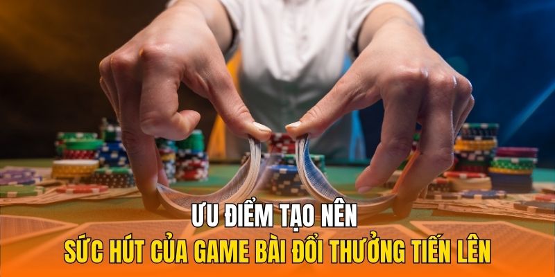 Ưu điểm tạo nên sức hút của game bài đổi thưởng tiến lên